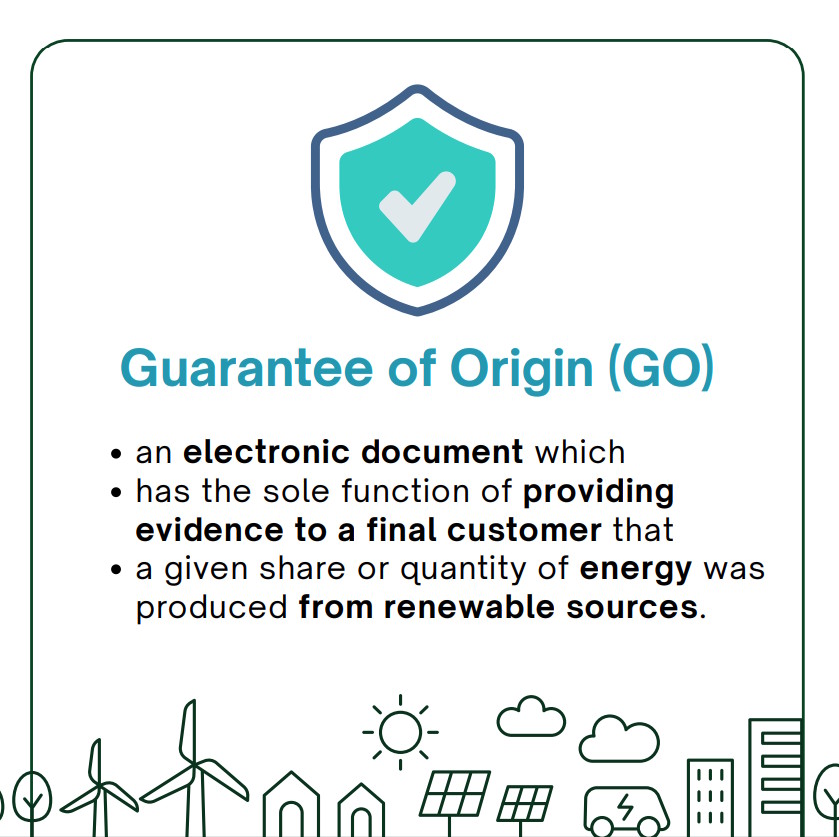 Guarantee of Origin:
an electronic document which
has the sole function of providing
evidence to a final customer that
a given share or quantity of energy was produced from renewable sources