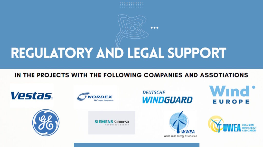 Regulatory and legal support in the projects with the following companies and associations: Vestas, Nordex, Deutsche Windguard, GE, Siemens Gamesa, WindEurope, Ukrainian Wind Energy Association.